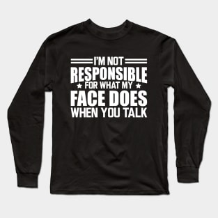 Sarcasm - I'm not responsible for what my face does when you talk w Long Sleeve T-Shirt